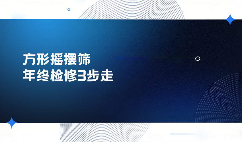 方形摇摆筛年终检修指南：三圆堂 3 大核心步骤